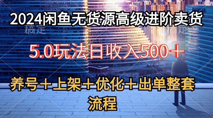 图片[1]-2024闲鱼店铺无货源高级进阶卖货5.0，养号＋选品＋上架＋优化＋出单整套流程-阿灿说钱