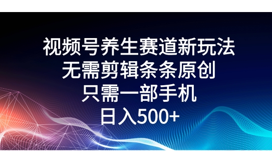 视频号养生赛道新玩法,无需剪辑条条原创,只需一部手机即可操作