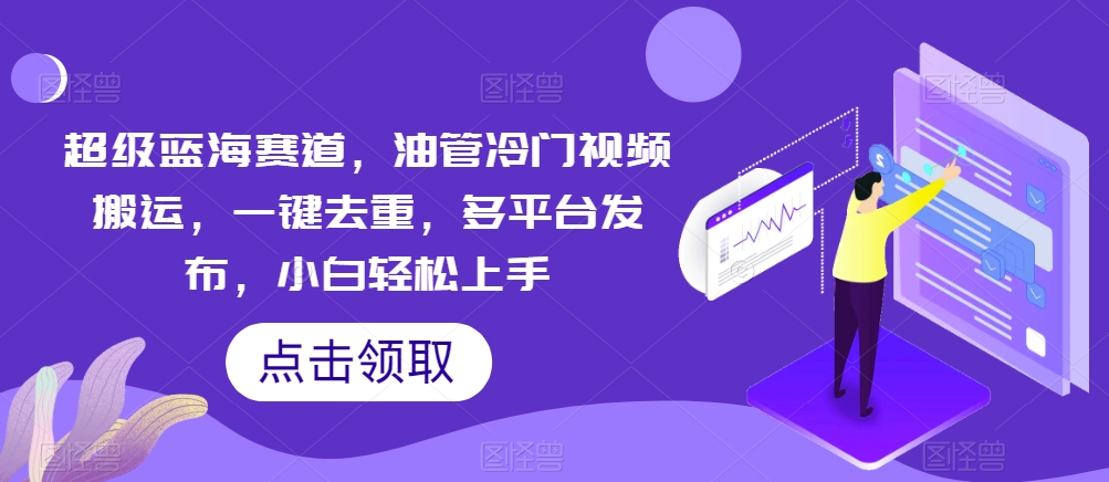 超级蓝海赛道,油管冷门视频搬运,一键去重,多平台发布,小白轻松上手