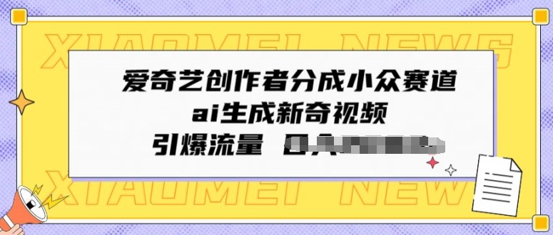爱奇艺创作者分成小众赛道,ai生成新奇视频,引爆流量