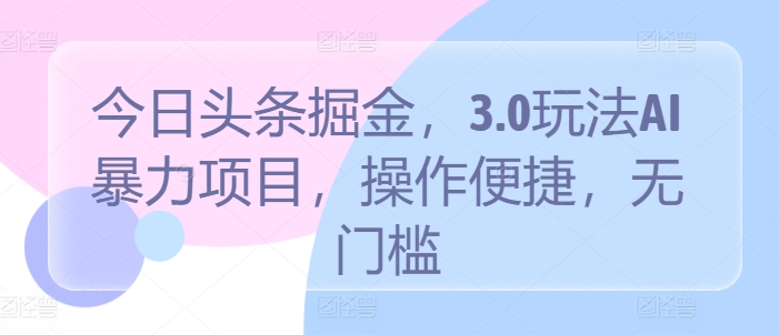 今日头条掘金,3.0玩法AI暴力项目,操作便捷,无门槛