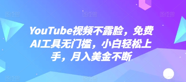 YOUTUBE视频不露脸，免费AI工具无门槛，小白轻松上手，月入美金不断【揭秘】 -1