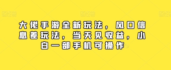 大佬手游全新玩法,风口信息差玩法,当天见收益,小白一部手机可操作