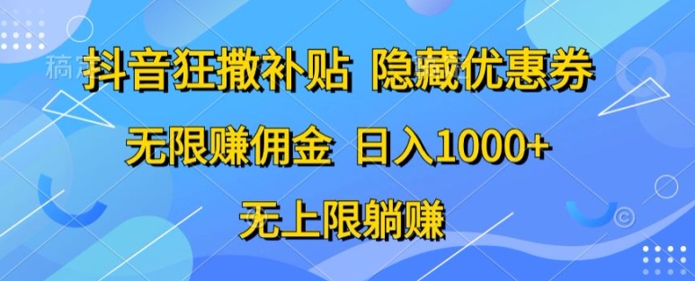 抖音狂撒补贴,隐藏优惠券,纯小白项目,多劳多得,无限赚佣金