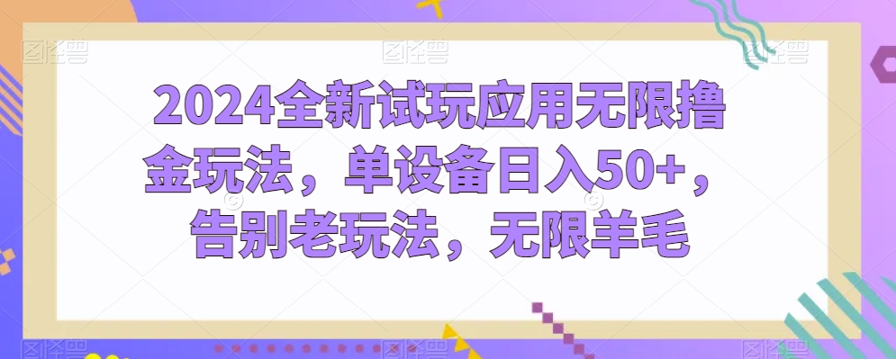 2024全新试玩应用无限撸金玩法,单设备日入50+,告别老玩法,无限羊毛【揭秘】