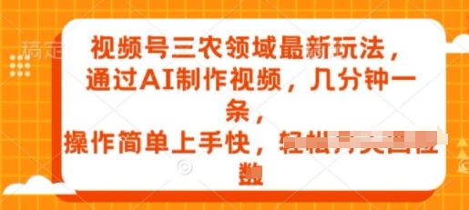 视频号三农领域最新玩法,通过AI制作视频,几分钟一条,操作简单上手快