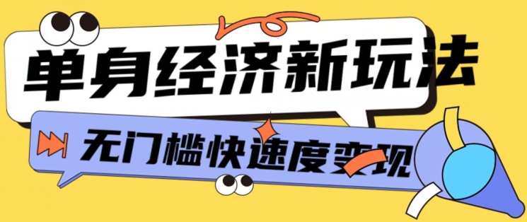 最新单身经济新玩法,暴利起号低客单价高转化率,长久稳定小白轻松上手