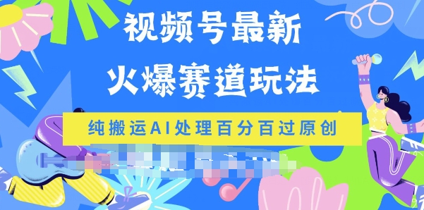视频号最新爆火赛道玩法,纯搬运AI处理百分百过原创