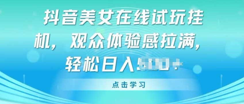 抖音美女在线试玩挂JI,观众体验感拉满,实现轻松变现【揭秘】