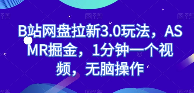 B站网盘拉新3.0玩法,ASMR掘金,1分钟一个视频,无脑操作【揭秘】