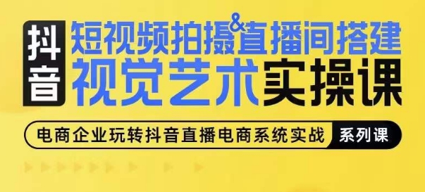 短视频拍摄&直播间搭建视觉艺术实操课,手把手场景演绎,从0-1短视频实操课