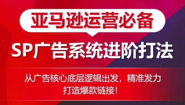亚马逊运营必备: SP广告的系统进阶打法,从广告核心底层逻辑出发,精准发力打造爆款链接