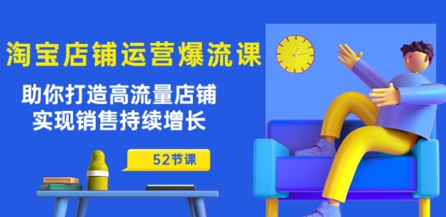 淘宝店铺运营爆流课:助你打造高流量店铺,实现销售持续增长(52节课)