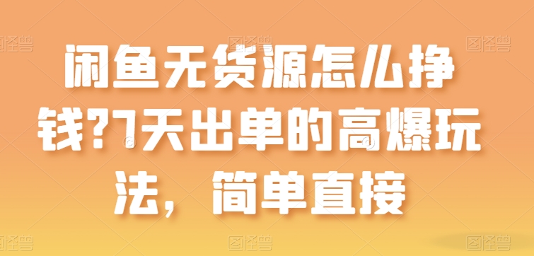 闲鱼无货源怎么挣钱?7天出单的高爆玩法,简单直接【揭秘】