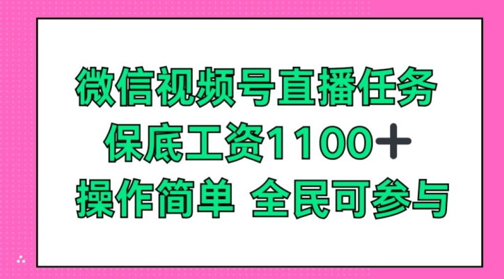 微信视频号直播任务,保底工资1100+,全民可参与