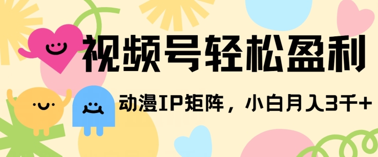 视频号轻松盈利,动漫IP矩阵,小白也能月入3000+!