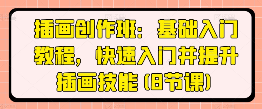 插画创作班:基础入门教程,快速入门并提升插画技能(8节课)