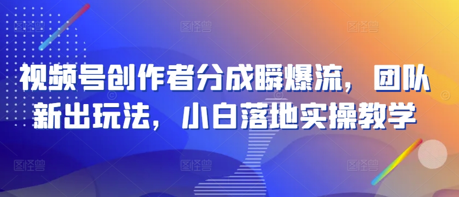 视频号创作者分成瞬爆流,团队新出玩法,小白落地实操教学【揭秘】