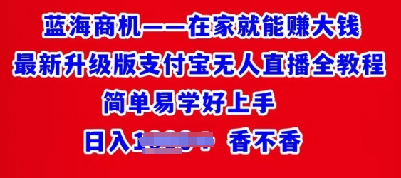 在家就能赚大钱最新升级版支付宝无人直播全教程,简单易学好上手
