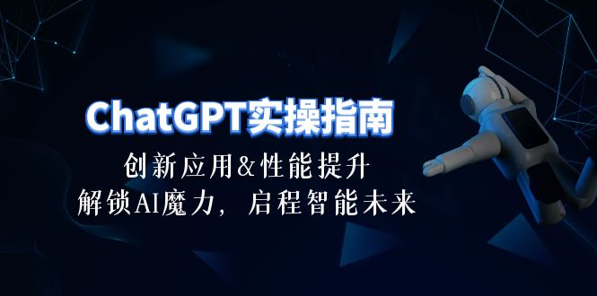 图片[1]-ChatGPT-实操指南：创新应用及性能提升，解锁 AI魔力，启程智能未来-30节-云上仙人资源网