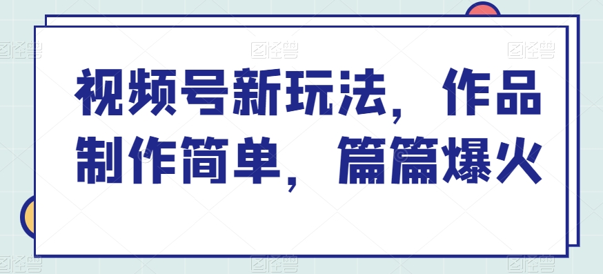 视频号新玩法,作品制作简单,篇篇爆火