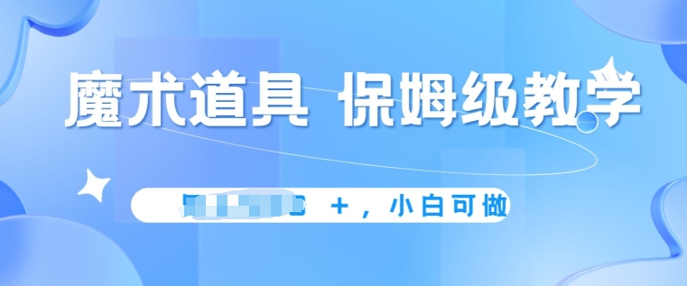 冷门赛道,魔术道具,保姆级教学,小白可做,无脑搬砖的好项目