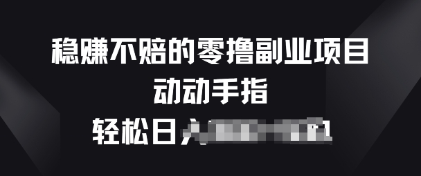 稳赚不赔的零撸副业项目,动动手指轻松日入一俩张