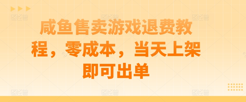 咸鱼售卖游戏退费教程,零成本,当天上架即可出单