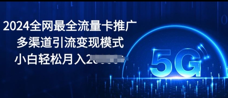 2024全网最全流量卡推广多渠道引流变现模式,小白轻松月入2000+