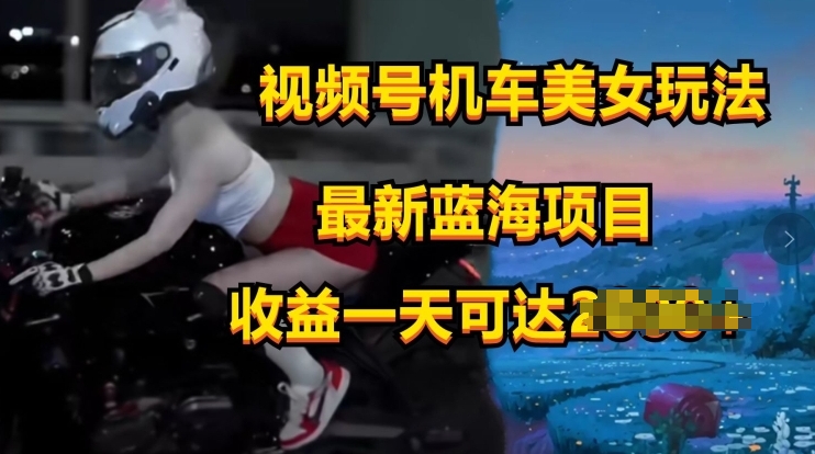 视频号机车美女短视频,视频创作掘金,最新蓝海类目