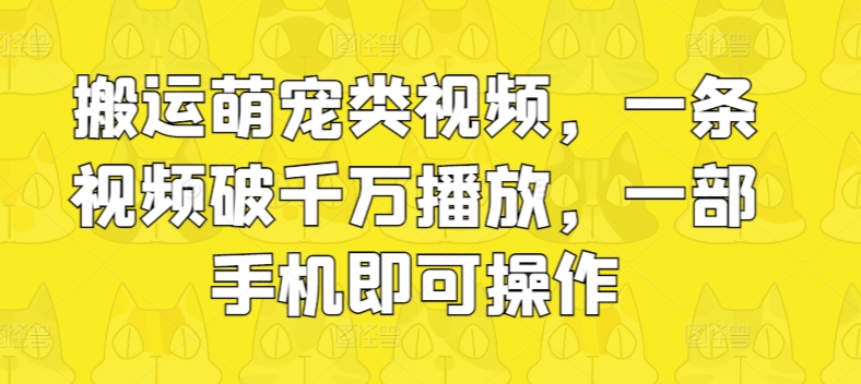 搬运萌宠类视频,一条视频破千万播放,一部手机即可操作