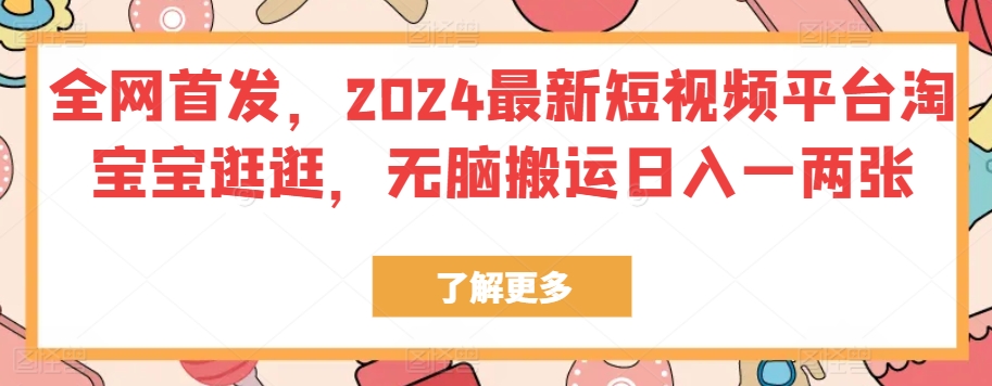 全网首发,2024最新短视频平台淘宝宝逛逛,无脑搬运日入一两张