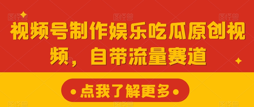 视频号制作娱乐吃瓜原创视频,自带流量赛道
