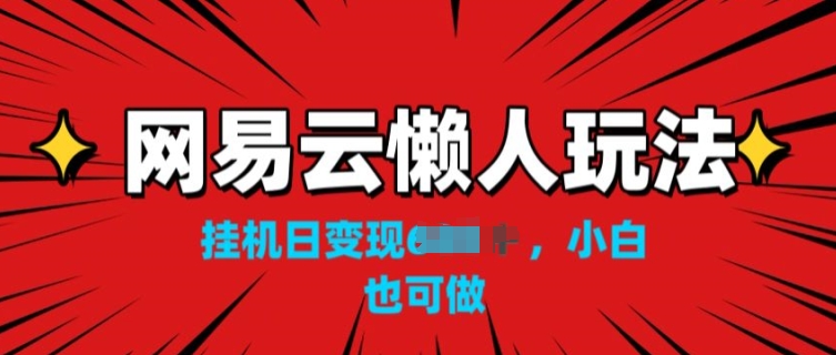 网易云懒人玩法,挂JI变现,小白也能做