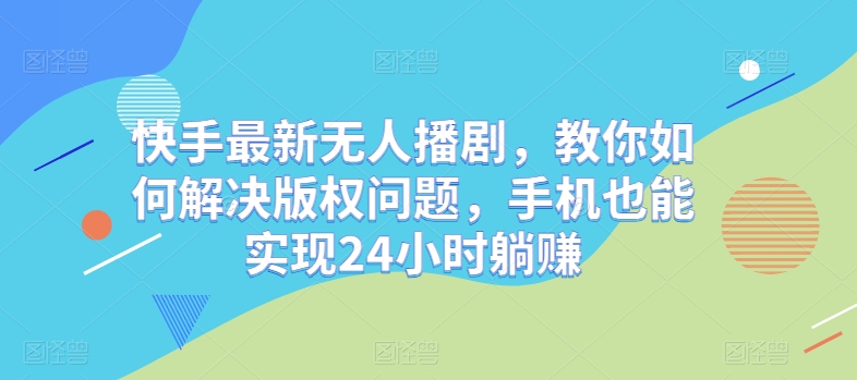 快手最新无人播剧,教你如何解决版权问题,手机也能实现24小时躺赚