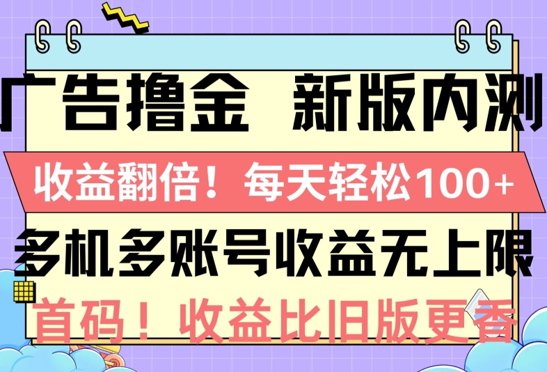 广告撸金新版内测,收益翻倍,每天轻松1张,多机多账号收益无上限,抢首码