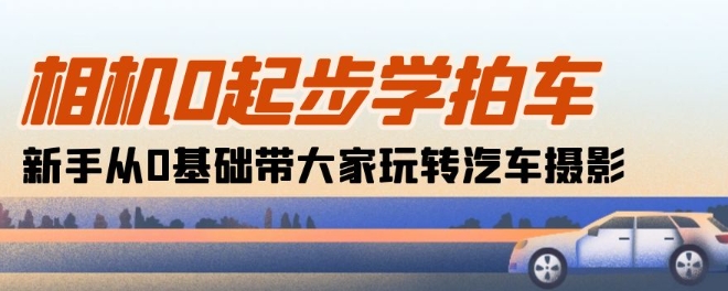 相机0起步学拍车:新手从0基础带大家玩转汽车摄影(18节课)