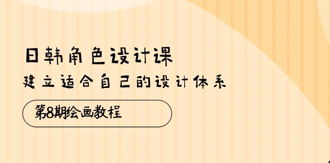 图片[1]-日韩 角色设计课：第8期绘画教程，建立适合自己的设计体系（38节课）-云上仙人资源网