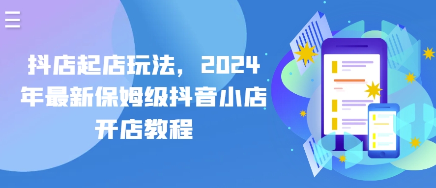 抖店起店玩法,2024年最新保姆级抖音小店开店教程