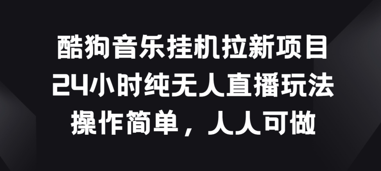酷狗音乐挂JI拉新项目,24小时纯无人直播玩法,操作简单人人可做【揭秘】