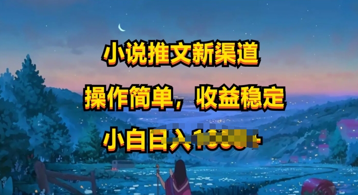 小说推文新玩法,操作简单,收益稳定,很适合小白去做