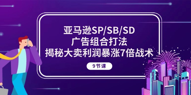 图片[1]-亚马逊SP/SB/SD广告组合打法，揭秘大卖利润暴涨7倍战术 (9节课)-云上仙人资源网