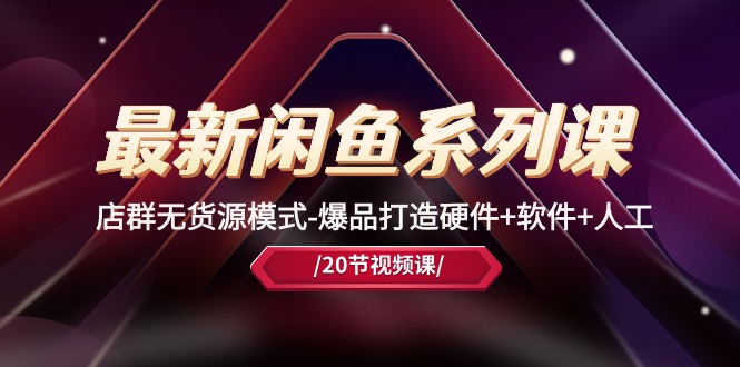 图片[1]-最新闲鱼系列课，店群无货源模式-爆品打造硬件+软件+人工（20节课）-云上仙人资源网