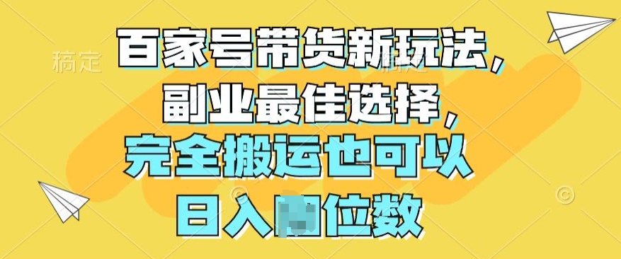 百家号带货新玩法,副业最佳选择,完全搬运也可以
