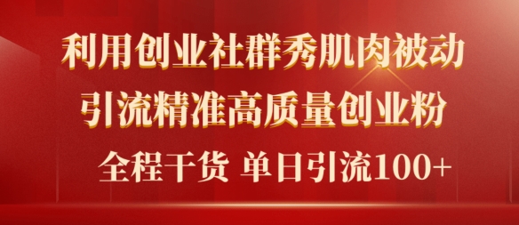2024年最新创业社群秀肌肉被动引流精准高质量创业粉,全程干货当日轻松引流100+