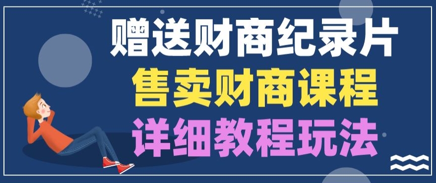 赠送财商纪录片,售卖财商课程,变现详细教程玩法