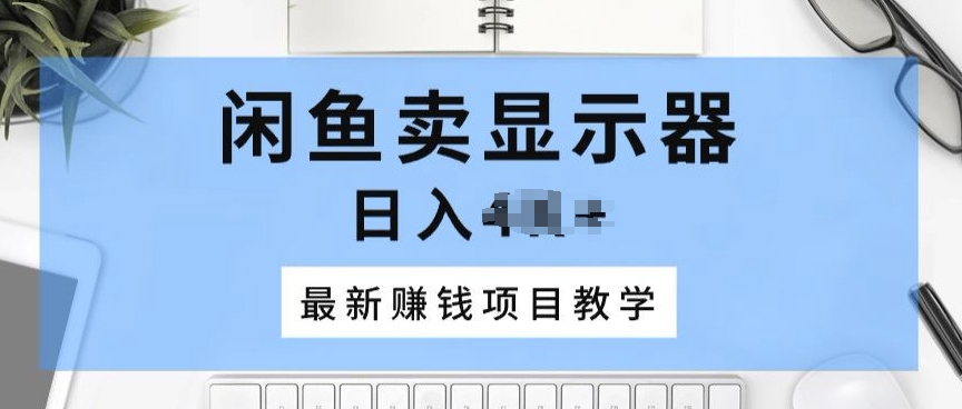闲鱼卖显示器,最新赚钱项目教学,一个手机就能开始操作