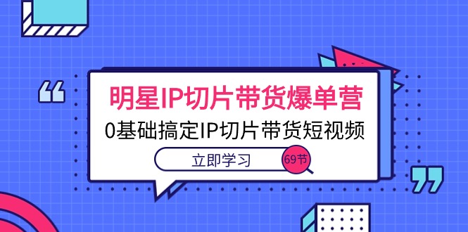 图片[1]-明星IP切片带货爆单营，0基础搞定IP切片带货短视频（69节课）-云上仙人资源网