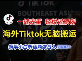 海外Tiktok短视频无脑搬运,一键去重轻松过原创,新手小白听话照做日入几张【揭秘】