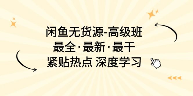 图片[1]-闲鱼无货源-高级班，最全·最新·最干，紧贴热点 深度学习（17节课）-云上仙人资源网